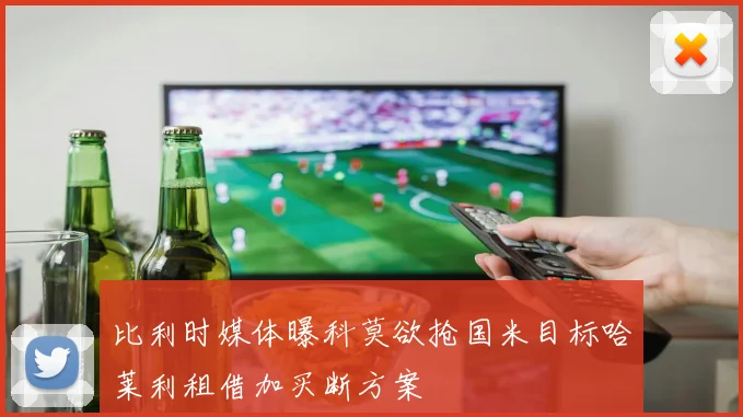 比利时媒体曝科莫欲抢国米目标哈莱利租借加买断方案