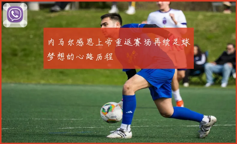 内马尔感恩上帝重返赛场再续足球梦想的心路历程