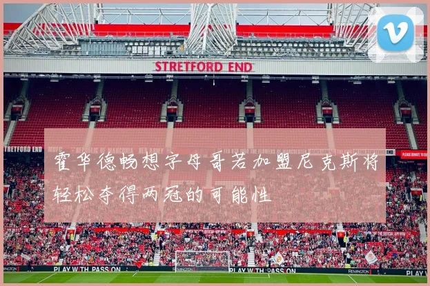 霍华德畅想字母哥若加盟尼克斯将轻松夺得两冠的可能性