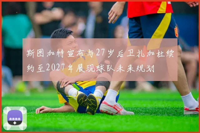 斯图加特宣布与27岁后卫扎加杜续约至2027年展现球队未来规划