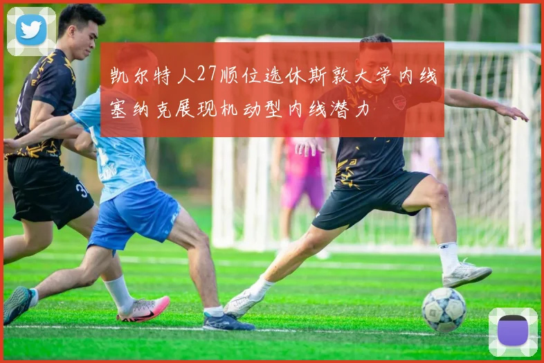 凯尔特人27顺位选休斯敦大学内线塞纳克展现机动型内线潜力